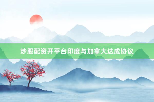 炒股配资开平台印度与加拿大达成协议