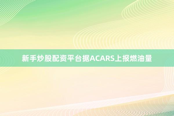 新手炒股配资平台据ACARS上报燃油量