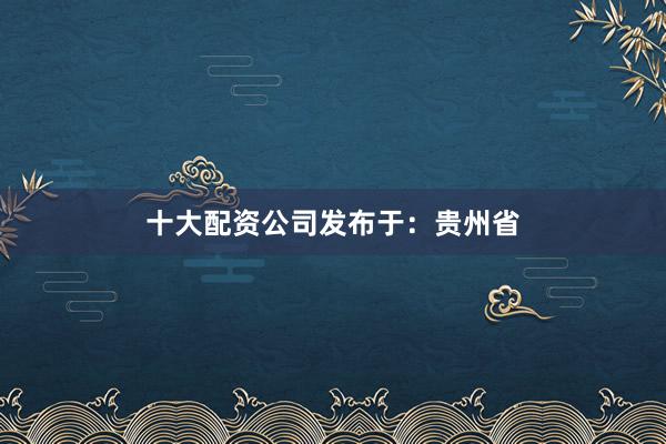 十大配资公司发布于：贵州省