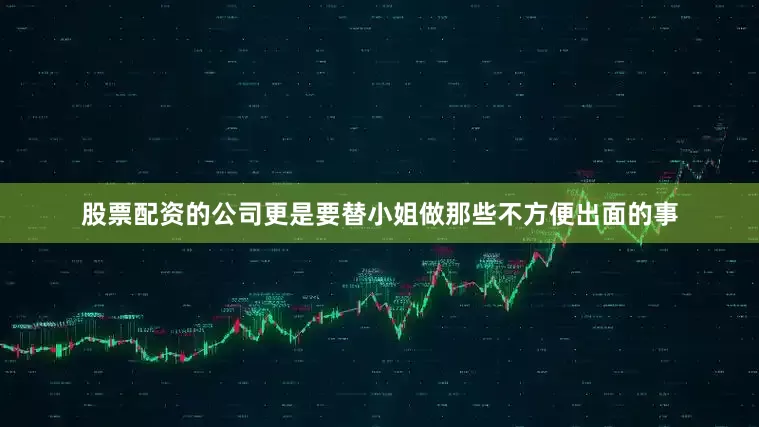 股票配资的公司更是要替小姐做那些不方便出面的事