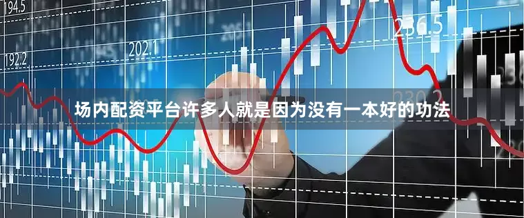 场内配资平台许多人就是因为没有一本好的功法
