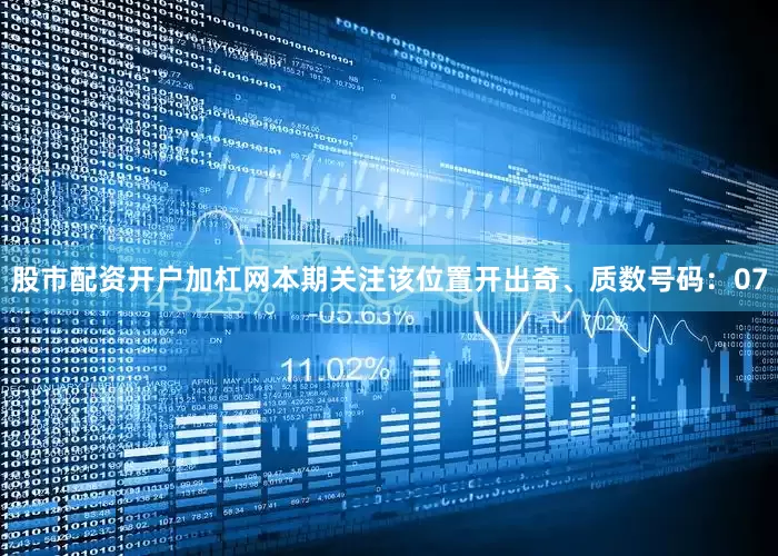 股市配资开户加杠网本期关注该位置开出奇、质数号码：07