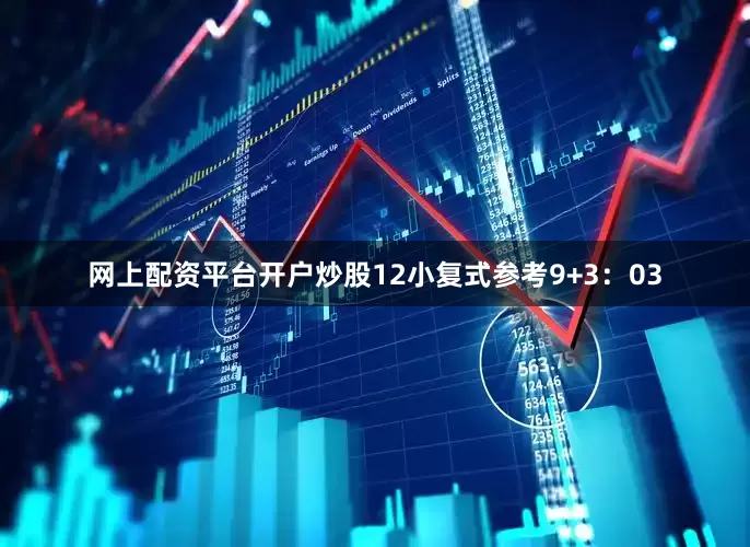 网上配资平台开户炒股12　　小复式参考9+3：03