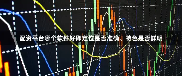 配资平台哪个软件好即定位是否准确、特色是否鲜明