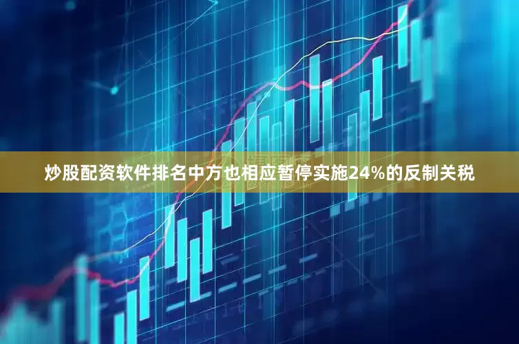 炒股配资软件排名中方也相应暂停实施24%的反制关税
