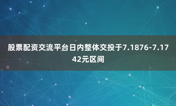 股票配资交流平台日内整体交投于7.1876-7.1742元区间