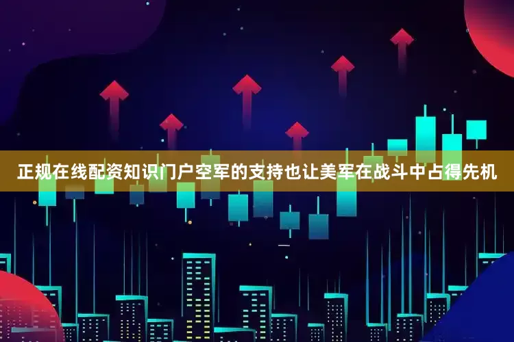 正规在线配资知识门户空军的支持也让美军在战斗中占得先机