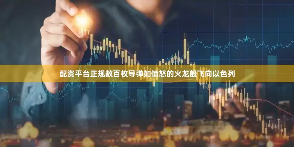 配资平台正规数百枚导弹如愤怒的火龙般飞向以色列