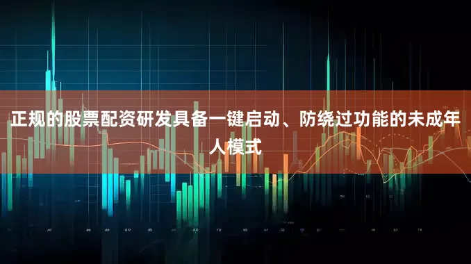 正规的股票配资研发具备一键启动、防绕过功能的未成年人模式