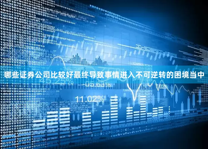哪些证券公司比较好最终导致事情进入不可逆转的困境当中