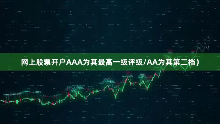 网上股票开户AAA为其最高一级评级/AA为其第二档）