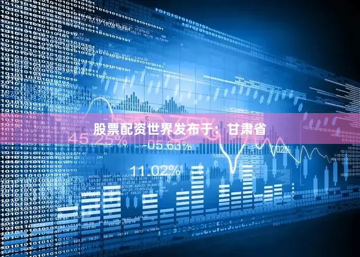 股票配资世界发布于：甘肃省