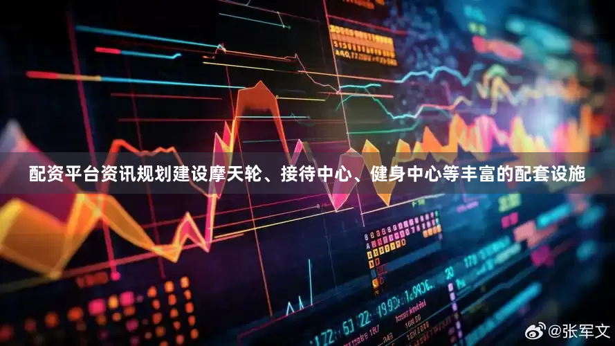 配资平台资讯规划建设摩天轮、接待中心、健身中心等丰富的配套设施