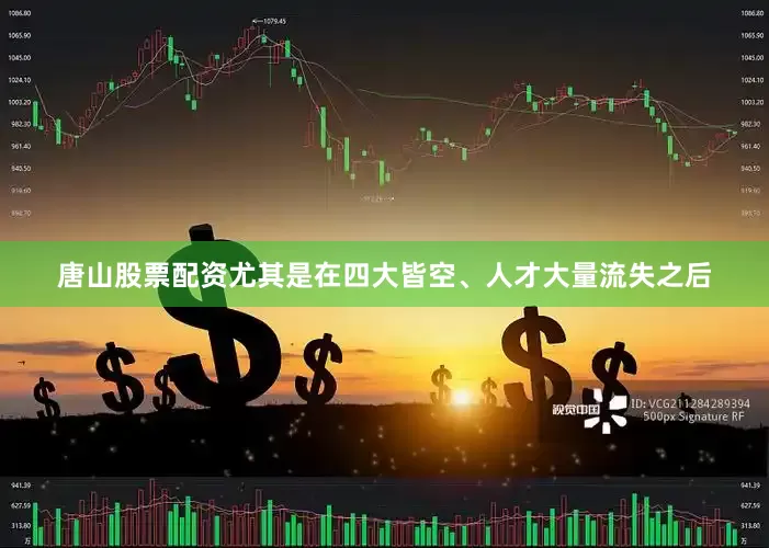 唐山股票配资尤其是在四大皆空、人才大量流失之后