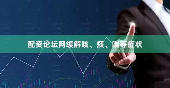 配资论坛网缓解咳、痰、喘等症状