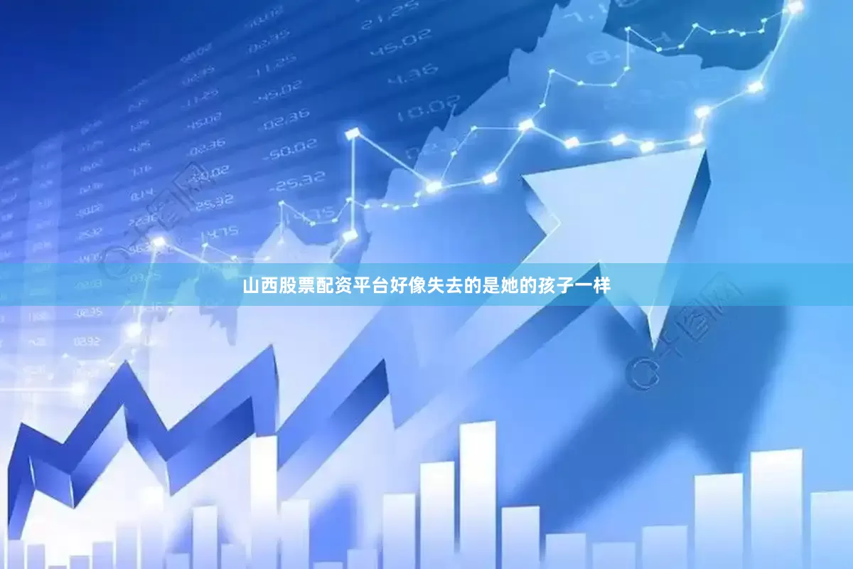 山西股票配资平台好像失去的是她的孩子一样