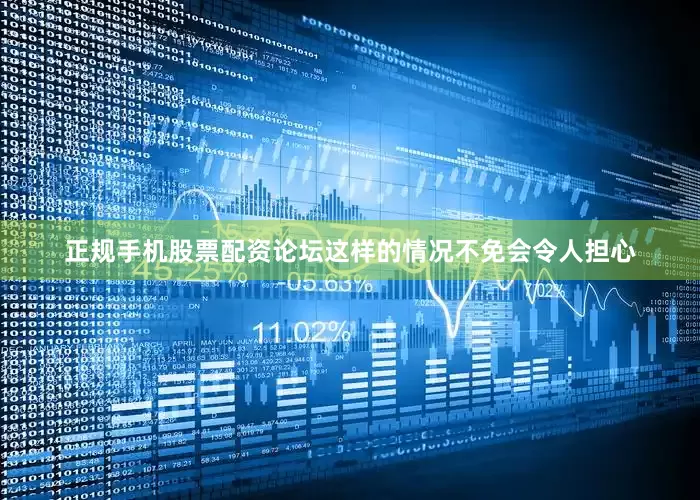 正规手机股票配资论坛这样的情况不免会令人担心