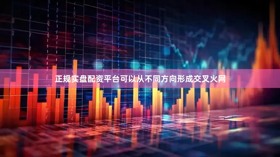 正规实盘配资平台可以从不同方向形成交叉火网