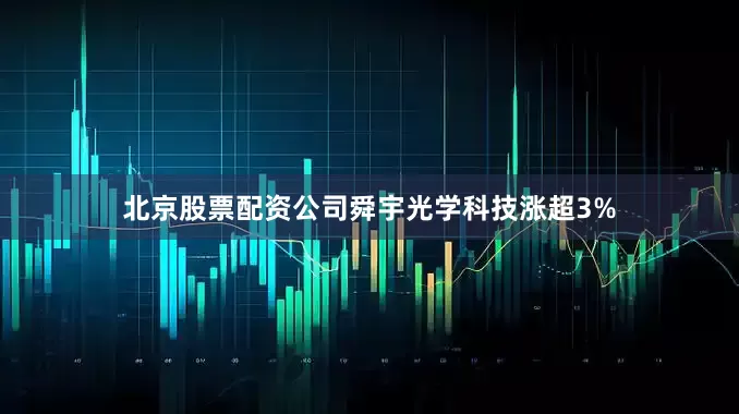 北京股票配资公司舜宇光学科技涨超3%