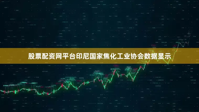 股票配资网平台　　印尼国家焦化工业协会数据显示