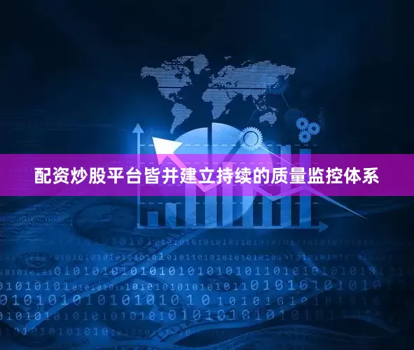 配资炒股平台皆并建立持续的质量监控体系