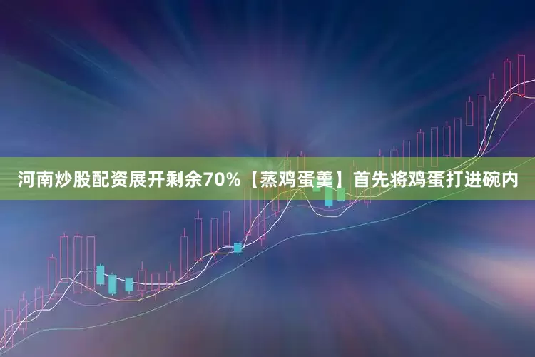 河南炒股配资展开剩余70%【蒸鸡蛋羹】首先将鸡蛋打进碗内
