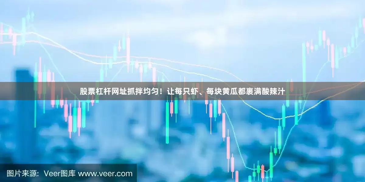 股票杠杆网址抓拌均匀！让每只虾、每块黄瓜都裹满酸辣汁
