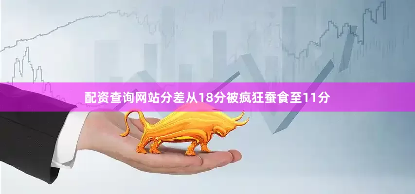 配资查询网站分差从18分被疯狂蚕食至11分