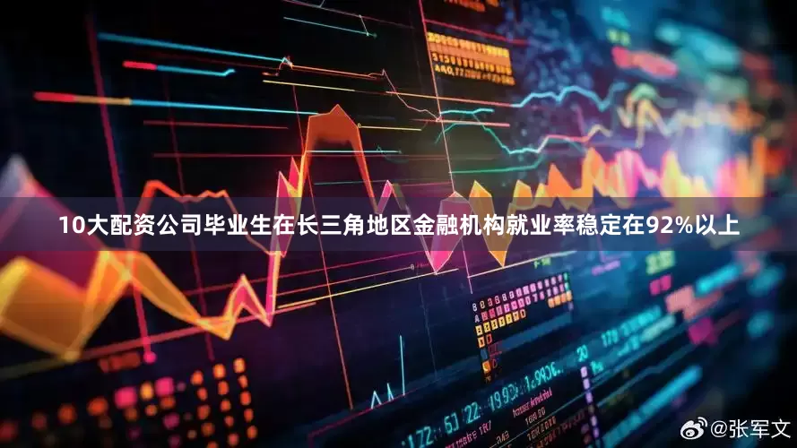 10大配资公司毕业生在长三角地区金融机构就业率稳定在92%以上