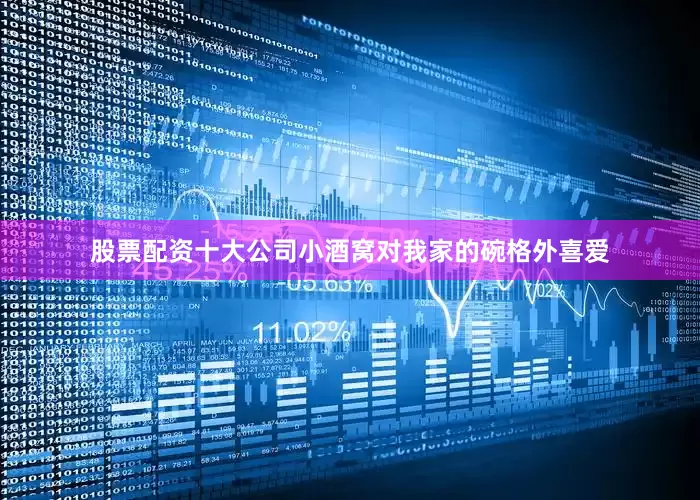股票配资十大公司小酒窝对我家的碗格外喜爱