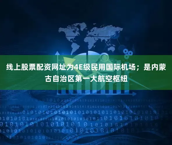 线上股票配资网址为4E级民用国际机场；是内蒙古自治区第一大航空枢纽