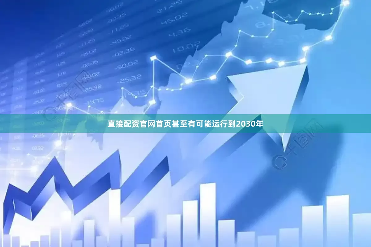 直接配资官网首页甚至有可能运行到2030年