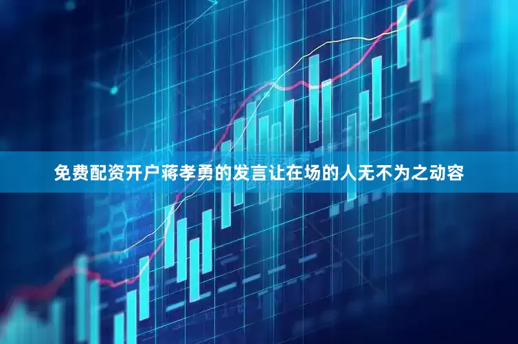 免费配资开户蒋孝勇的发言让在场的人无不为之动容