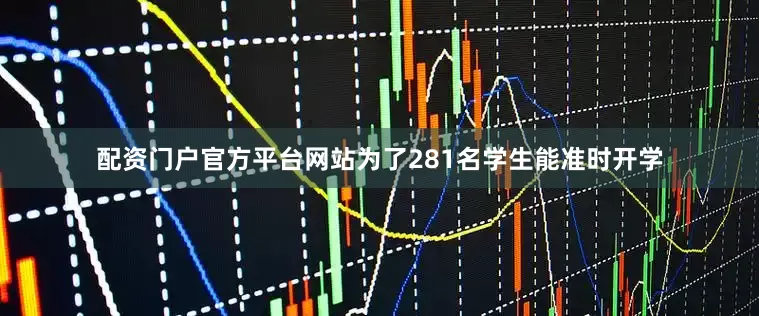 配资门户官方平台网站为了281名学生能准时开学