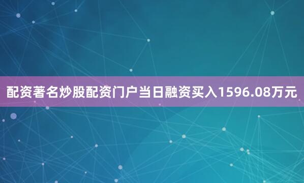 配资著名炒股配资门户当日融资买入1596.08万元