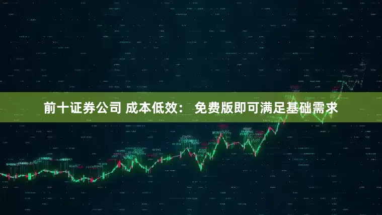 前十证券公司 成本低效： 免费版即可满足基础需求