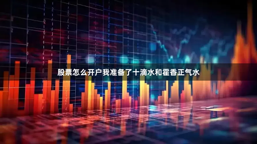 股票怎么开户我准备了十滴水和霍香正气水
