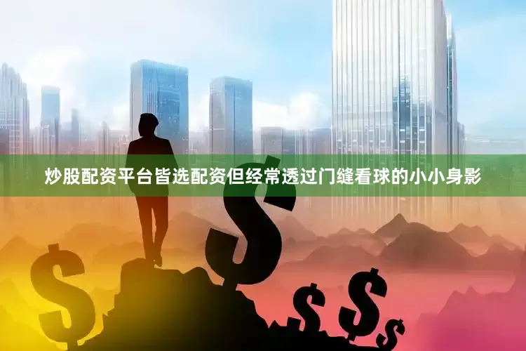 炒股配资平台皆选配资但经常透过门缝看球的小小身影