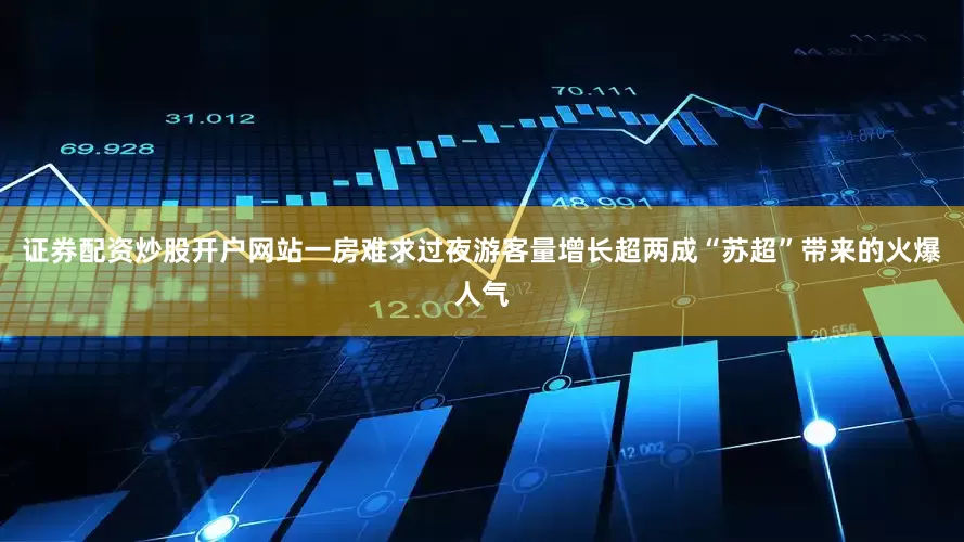 证券配资炒股开户网站一房难求过夜游客量增长超两成“苏超”带来的火爆人气