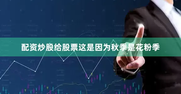 配资炒股给股票这是因为秋季是花粉季